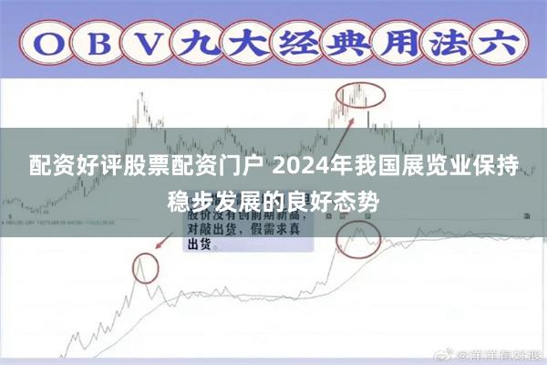 配资好评股票配资门户 2024年我国展览业保持稳步发展的良好态势