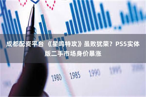 成都配资平台 《星鸣特攻》虽败犹荣？PS5实体版二手市场身价暴涨