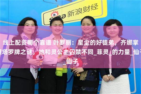 线上配资哪个靠谱 叶罗丽：星尘的好徒弟，齐娜掌握塔罗牌之谜，她和灵公主囚禁不同_菲灵_的力量_仙子