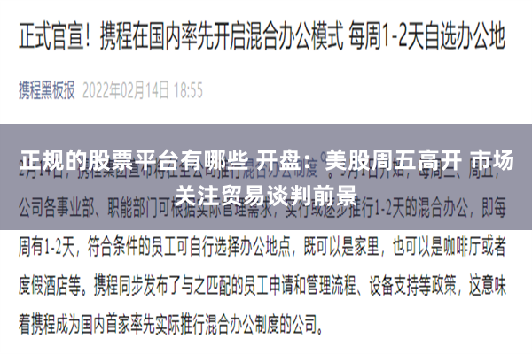 正规的股票平台有哪些 开盘：美股周五高开 市场关注贸易谈判前景