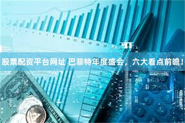 股票配资平台网址 巴菲特年度盛会，六大看点前曕！