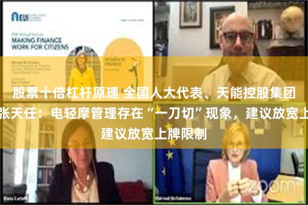 股票十倍杠杆原理 全国人大代表、天能控股集团董事长张天任：电轻摩管理存在“一刀切”现象，建议放宽上牌限制