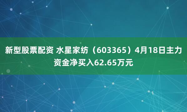 新型股票配资 水星家纺（603365）4月18日主力资金净买入62.65万元