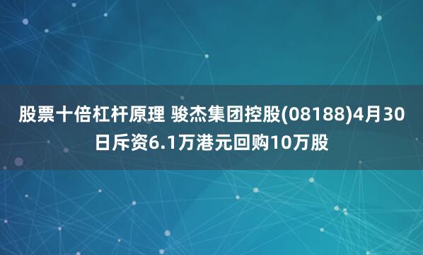 股票十倍杠杆原理 骏杰集团控股(08188)4月30日斥资6.1万港元回购10万股