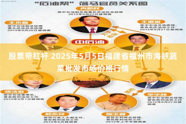 股票带杠杆 2025年5月5日福建省福州市海峡蔬菜批发市场价格行情