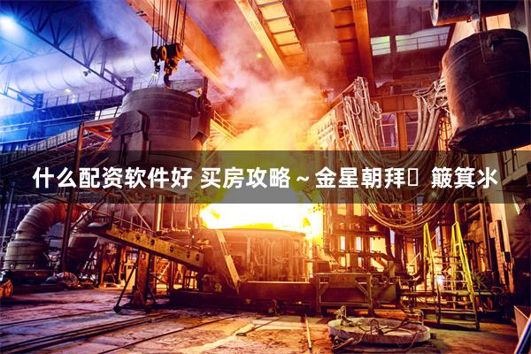 什么配资软件好 买房攻略～金星朝拜➕簸箕氺
