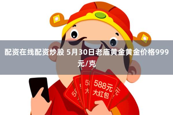 配资在线配资炒股 5月30日老庙黄金黄金价格999元/克