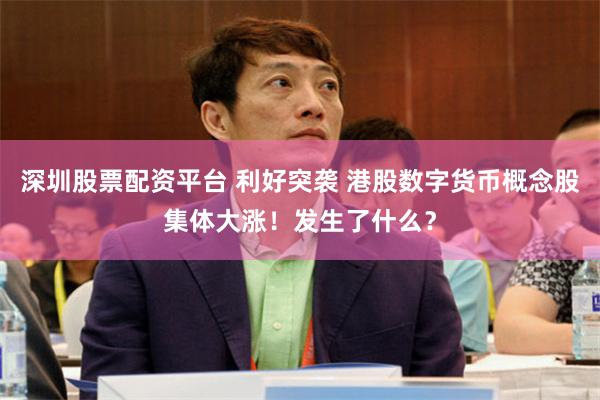 深圳股票配资平台 利好突袭 港股数字货币概念股集体大涨！发生了什么？