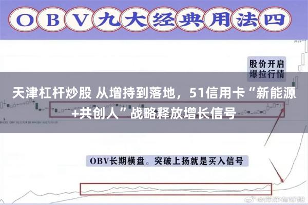 天津杠杆炒股 从增持到落地，51信用卡“新能源+共创人”战略释放增长信号