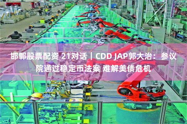 邯郸股票配资 21对话｜CDD JAP郭大治：参议院通过稳定币法案 难解美债危机