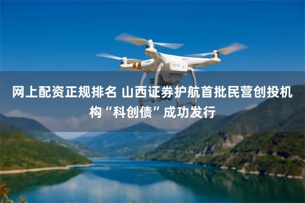 网上配资正规排名 山西证券护航首批民营创投机构“科创债”成功发行