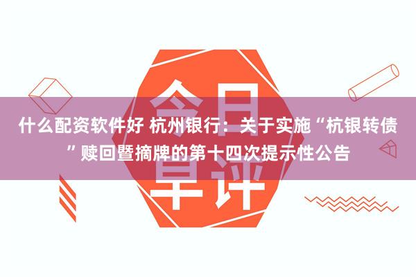 什么配资软件好 杭州银行：关于实施“杭银转债”赎回暨摘牌的第十四次提示性公告