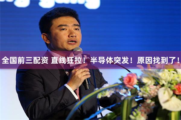全国前三配资 直线狂拉！半导体突发！原因找到了！