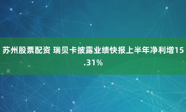 苏州股票配资 瑞贝卡披露业绩快报上半年净利增15.31%