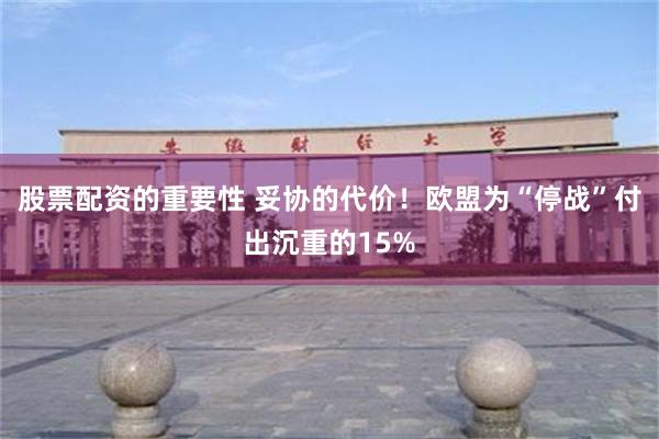 股票配资的重要性 妥协的代价！欧盟为“停战”付出沉重的15%