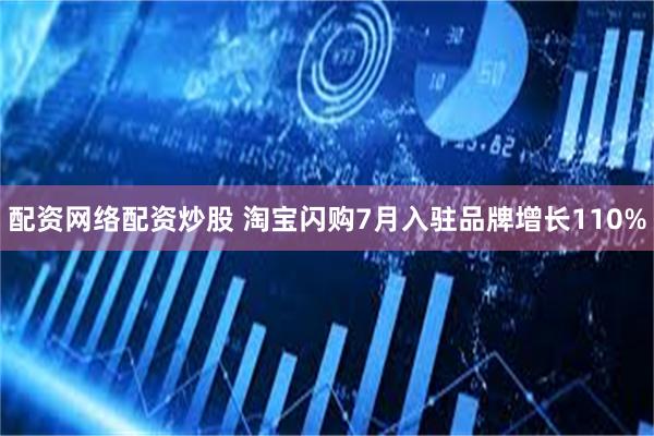 配资网络配资炒股 淘宝闪购7月入驻品牌增长110%