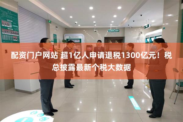 配资门户网站 超1亿人申请退税1300亿元！税总披露最新个税大数据