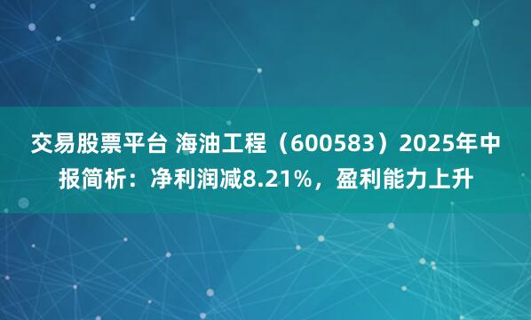 交易股票平台 海油工程（600583）2025年中报简析：净利润减8.21%，盈利能力上升