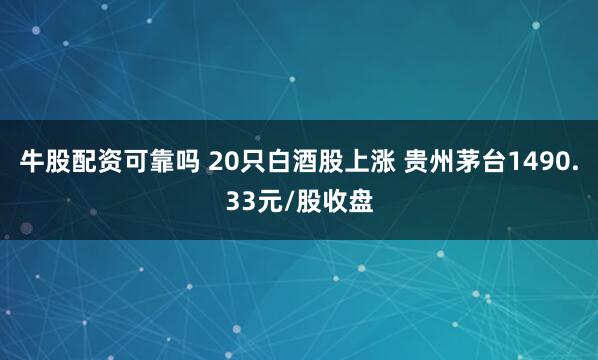 牛股配资可靠吗 20只白酒股上涨 贵州茅台1490.33元/股收盘