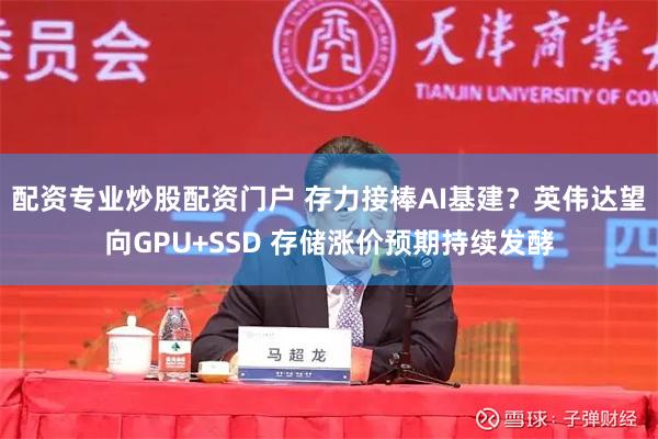 配资专业炒股配资门户 存力接棒AI基建？英伟达望向GPU+SSD 存储涨价预期持续发酵